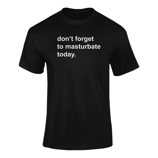don't forget to masturbate today T Shirt